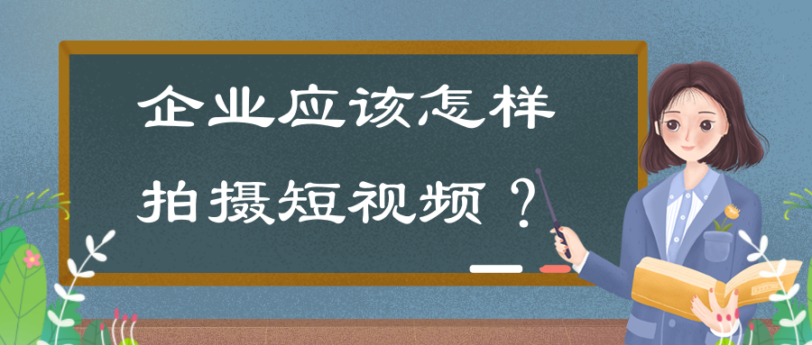 企業拍攝短視頻的(de)意義有哪些?企業應該怎樣拍攝短視頻?